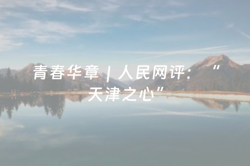 青春华章｜人民网评：“天津之心”，深度触摸津派文化的底蕴