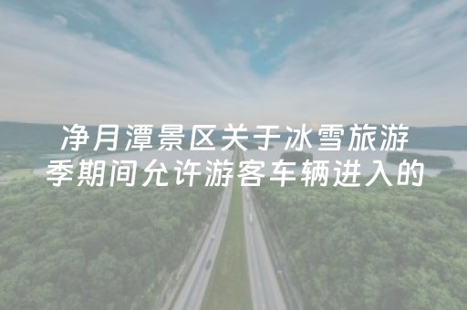 净月潭景区关于冰雪旅游季期间允许游客车辆进入的公告