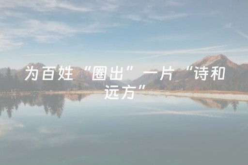 为百姓“圈出”一片“诗和远方”