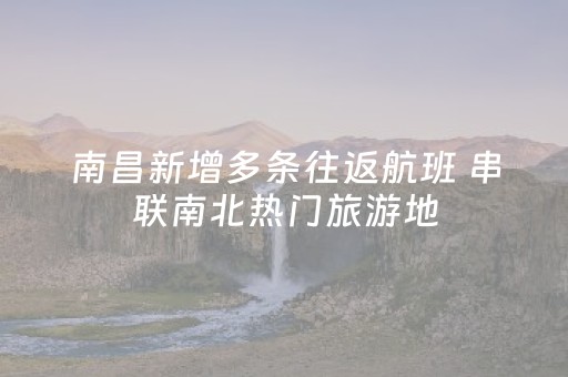 南昌新增多条往返航班 串联南北热门旅游地
