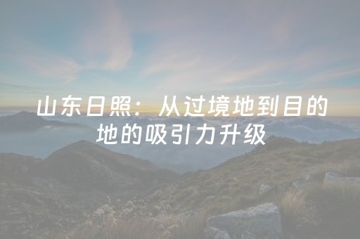 山东日照：从过境地到目的地的吸引力升级