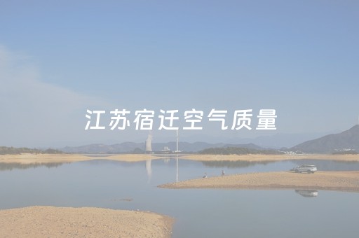 江苏宿迁空气质量（江苏宿迁空气质量天气预报）