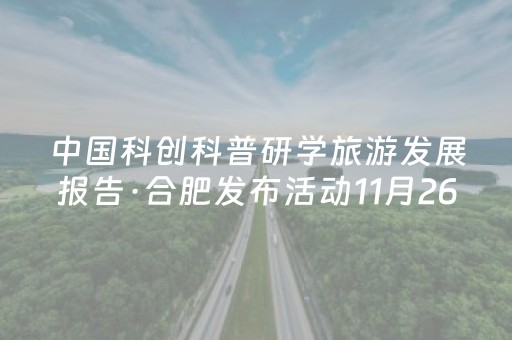 中国科创科普研学旅游发展报告·合肥发布活动11月26日举行