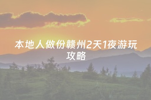 本地人做份赣州2天1夜游玩攻略