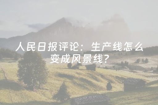 人民日报评论：生产线怎么变成风景线？