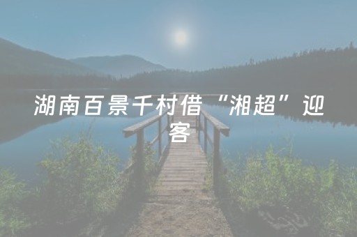湖南百景千村借“湘超”迎客