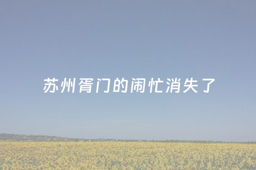 苏州胥门的闹忙消失了