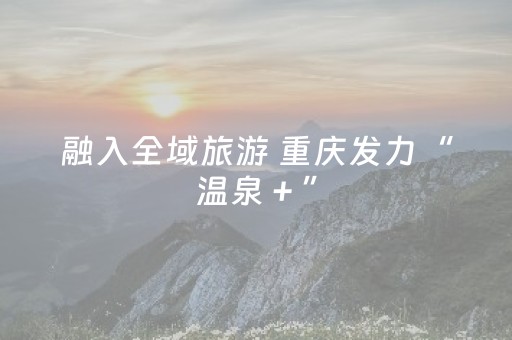 融入全域旅游 重庆发力“温泉＋”