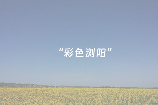 “彩色浏阳”，好美！