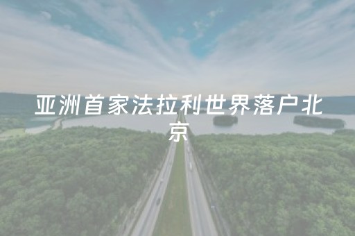 亚洲首家法拉利世界落户北京