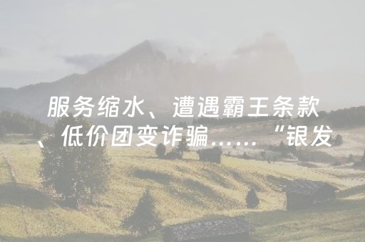 服务缩水、遭遇霸王条款、低价团变诈骗……“银发旅游”警惕这些骗局！