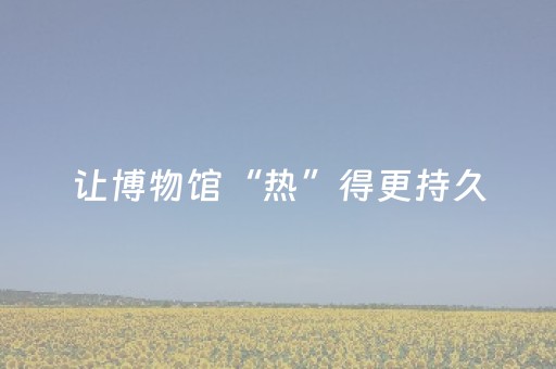 让博物馆“热”得更持久