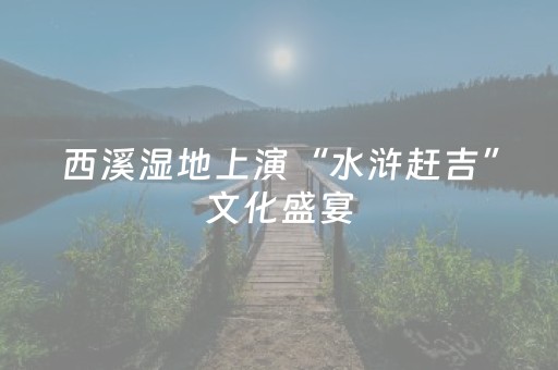 西溪湿地上演“水浒赶吉”文化盛宴