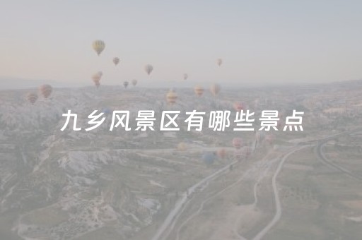 九乡风景区有哪些景点（九乡风景区有哪些景点按顺序）