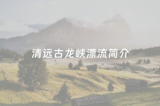 清远古龙峡漂流简介（清远古龙峡漂流会很吓人么）