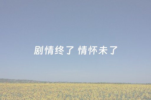 剧情终了 情怀未了