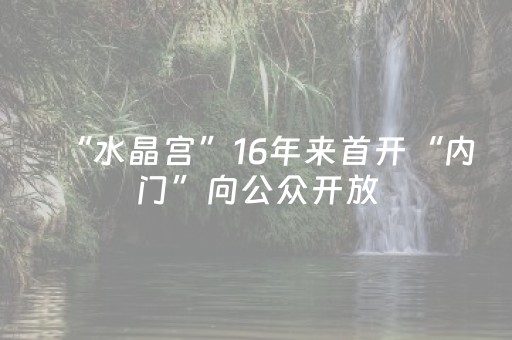 “水晶宫”16年来首开“内门”向公众开放