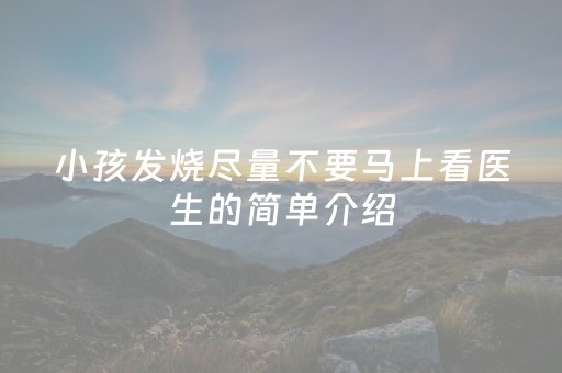 小孩发烧尽量不要马上看医生的简单介绍