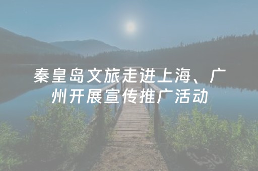 秦皇岛文旅走进上海、广州开展宣传推广活动