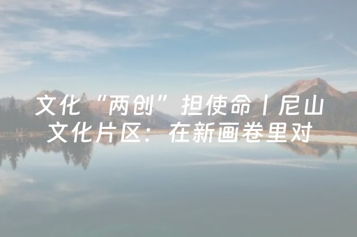 文化“两创”担使命丨尼山文化片区：在新画卷里对话儒家文明千年根脉