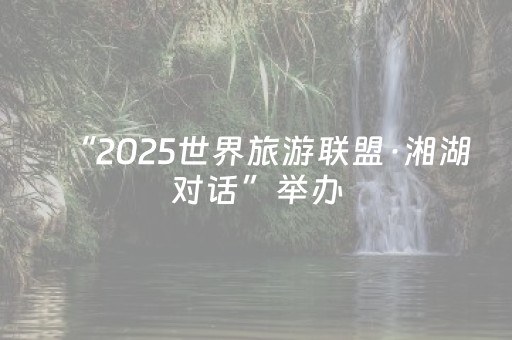 “2025世界旅游联盟·湘湖对话”举办