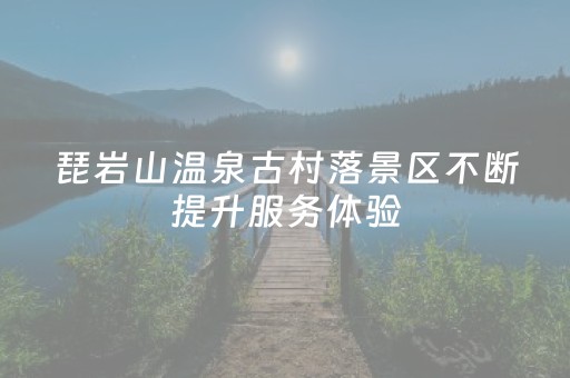 琵岩山温泉古村落景区不断提升服务体验，引客畅享冬季“暖流”——“热资源”带动“暖经济”
