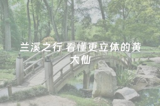 兰溪之行 看懂更立体的黄大仙