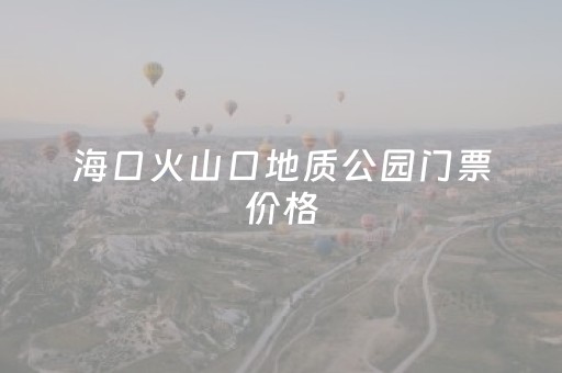 海口火山口地质公园门票价格（海口必去十大景点排名）