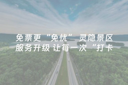 免票更“免忧” 灵隐景区服务升级 让每一次“打卡”都舒心惬意