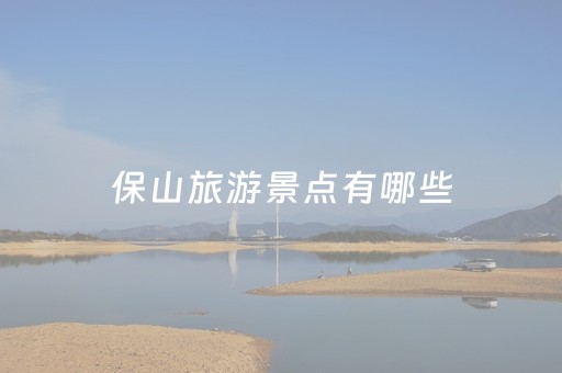 保山旅游景点有哪些（保山旅游景点有哪些公园）