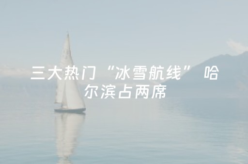 三大热门“冰雪航线” 哈尔滨占两席