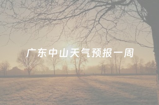 广东中山天气预报一周（中山天气预报一周30天）