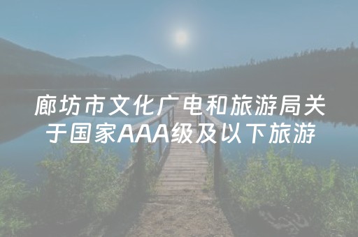 廊坊市文化广电和旅游局关于国家AAA级及以下旅游景区评定结果的公示