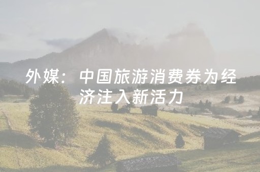 外媒：中国旅游消费券为经济注入新活力