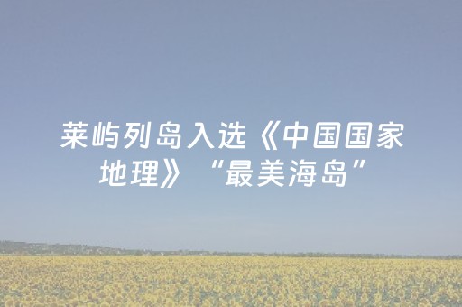 莱屿列岛入选《中国国家地理》“最美海岛”