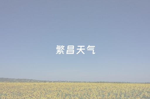 繁昌天气（繁昌天气预报2345）