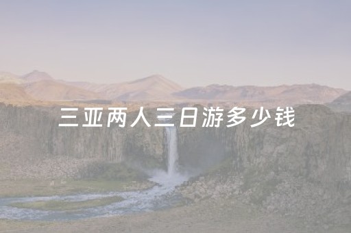三亚两人三日游多少钱（三亚两人三日游多少钱啊）
