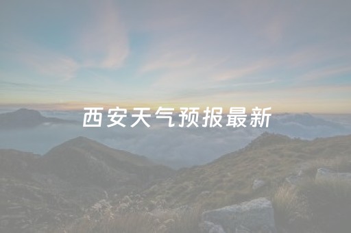 西安天气预报最新（西安天气预报最新15天）