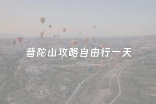 普陀山攻略自由行一天（普陀山攻略自由行一天多少钱）