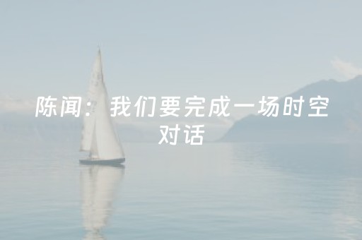 陈闻：我们要完成一场时空对话