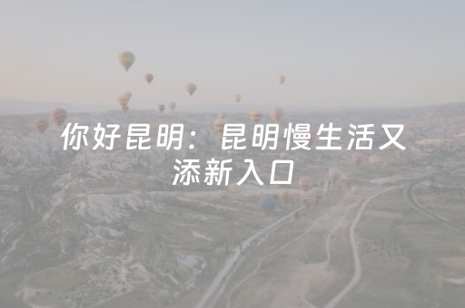 你好昆明：昆明慢生活又添新入口