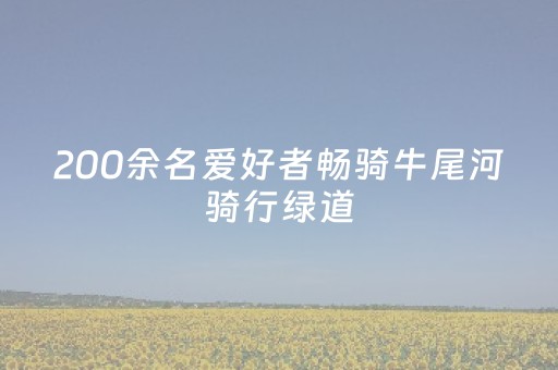 200余名爱好者畅骑牛尾河骑行绿道