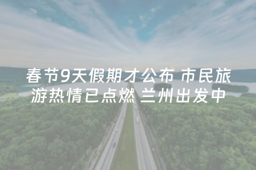 春节9天假期才公布 市民旅游热情已点燃 兰州出发中长线旅游订单已同比增长63%
