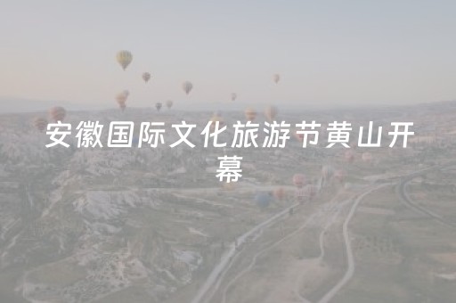安徽国际文化旅游节黄山开幕