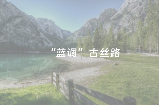 “蓝调”古丝路