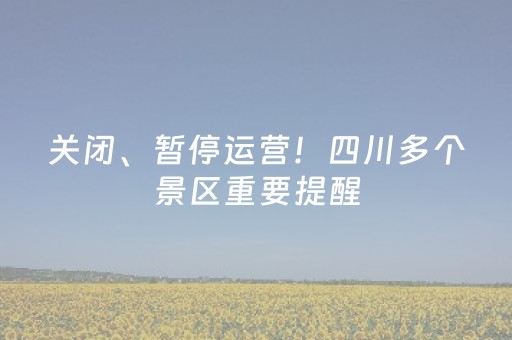 关闭、暂停运营！四川多个景区重要提醒