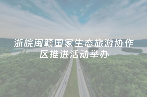 浙皖闽赣国家生态旅游协作区推进活动举办