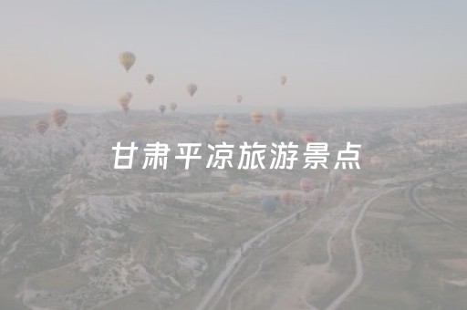 甘肃平凉旅游景点（甘肃平凉旅游景点及特色食物）