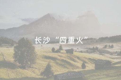 长沙“四重火”