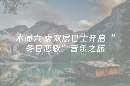 本周六 乘双层巴士开启“冬日恋歌”音乐之旅